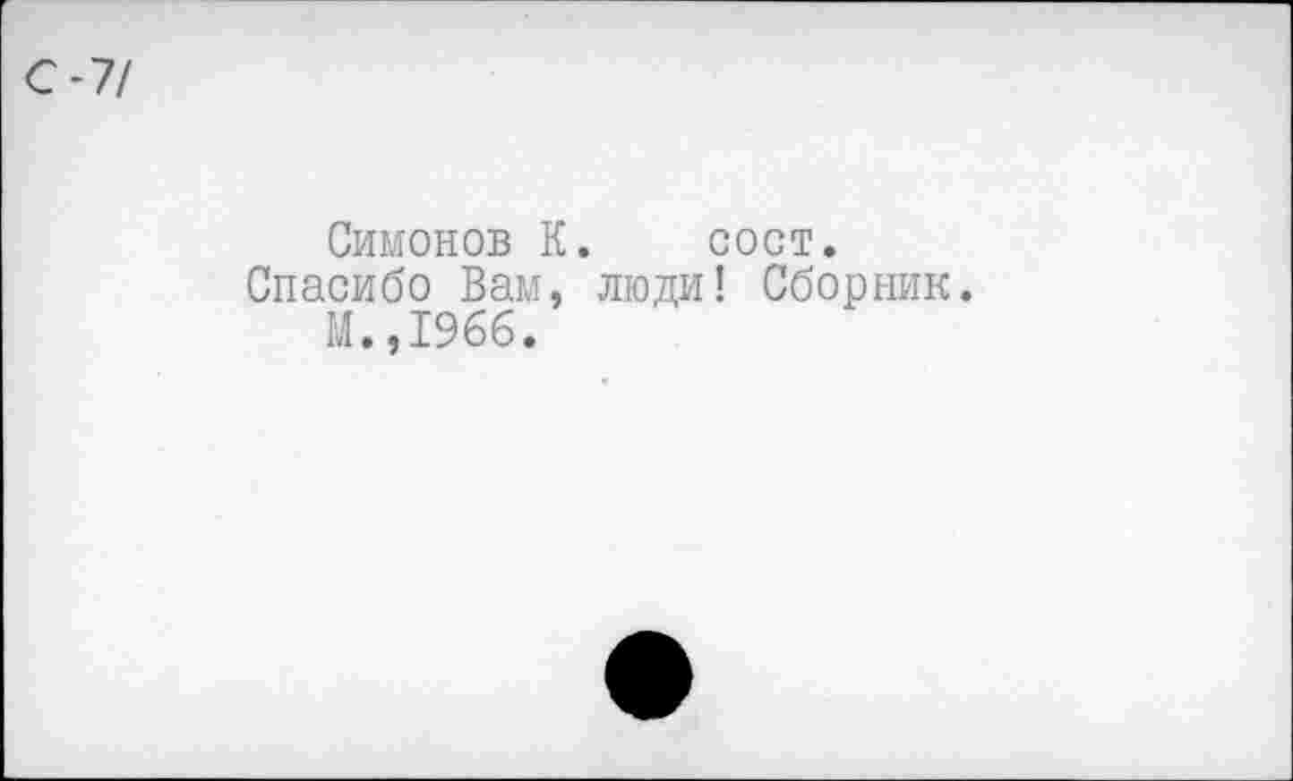 ﻿-7/
Симонов К. сост.
Спасибо Вам, люди! Сборник.
М.,1966.